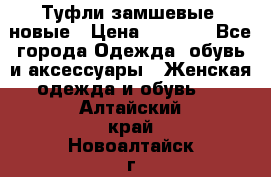 Туфли замшевые, новые › Цена ­ 1 000 - Все города Одежда, обувь и аксессуары » Женская одежда и обувь   . Алтайский край,Новоалтайск г.